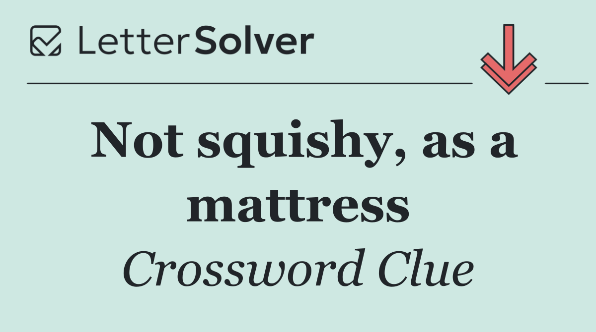 Not squishy, as a mattress