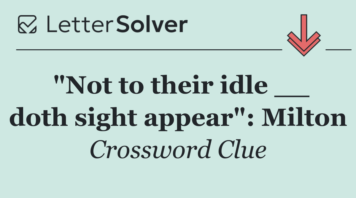 "Not to their idle __ doth sight appear": Milton
