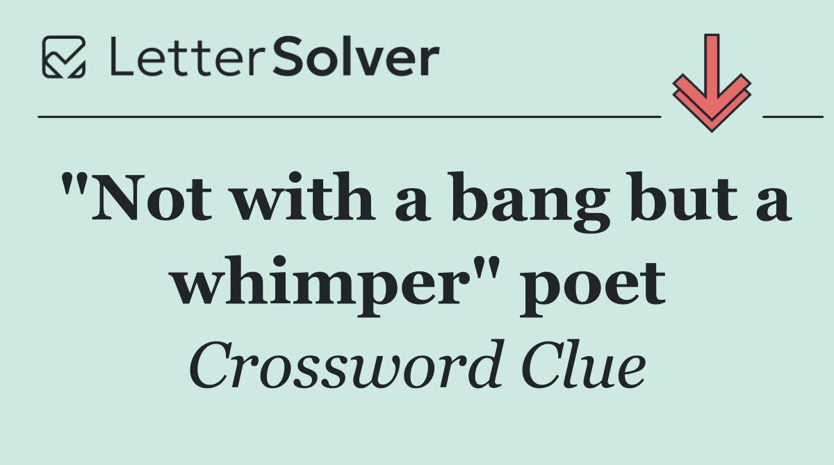 "Not with a bang but a whimper" poet