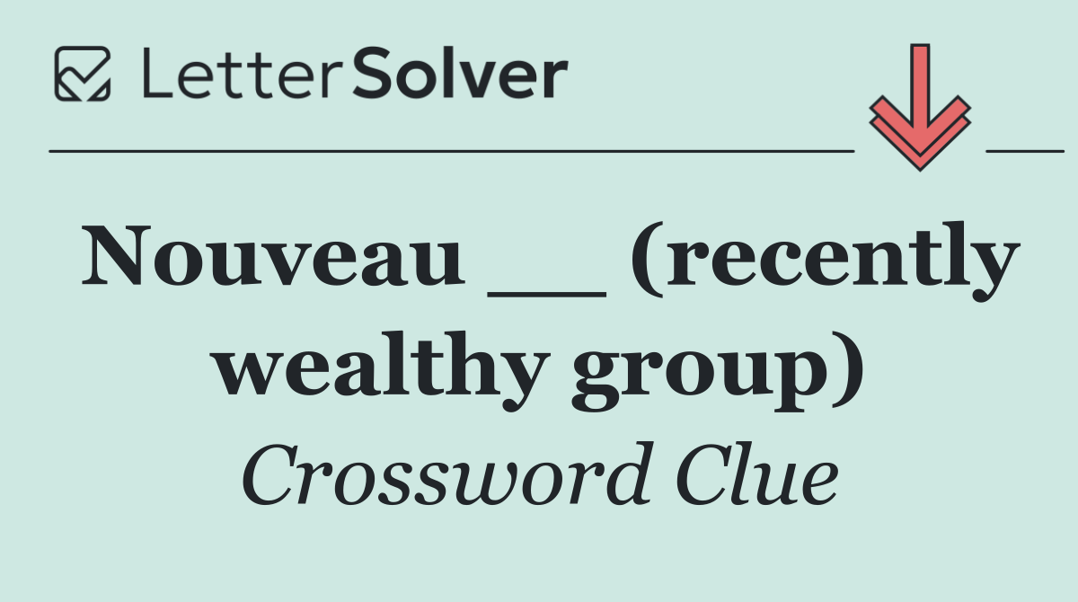 Nouveau __ (recently wealthy group)