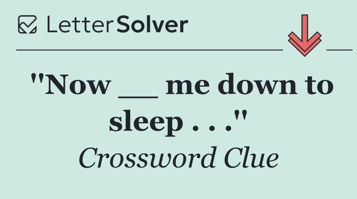 ''Now __ me down to sleep . . .''