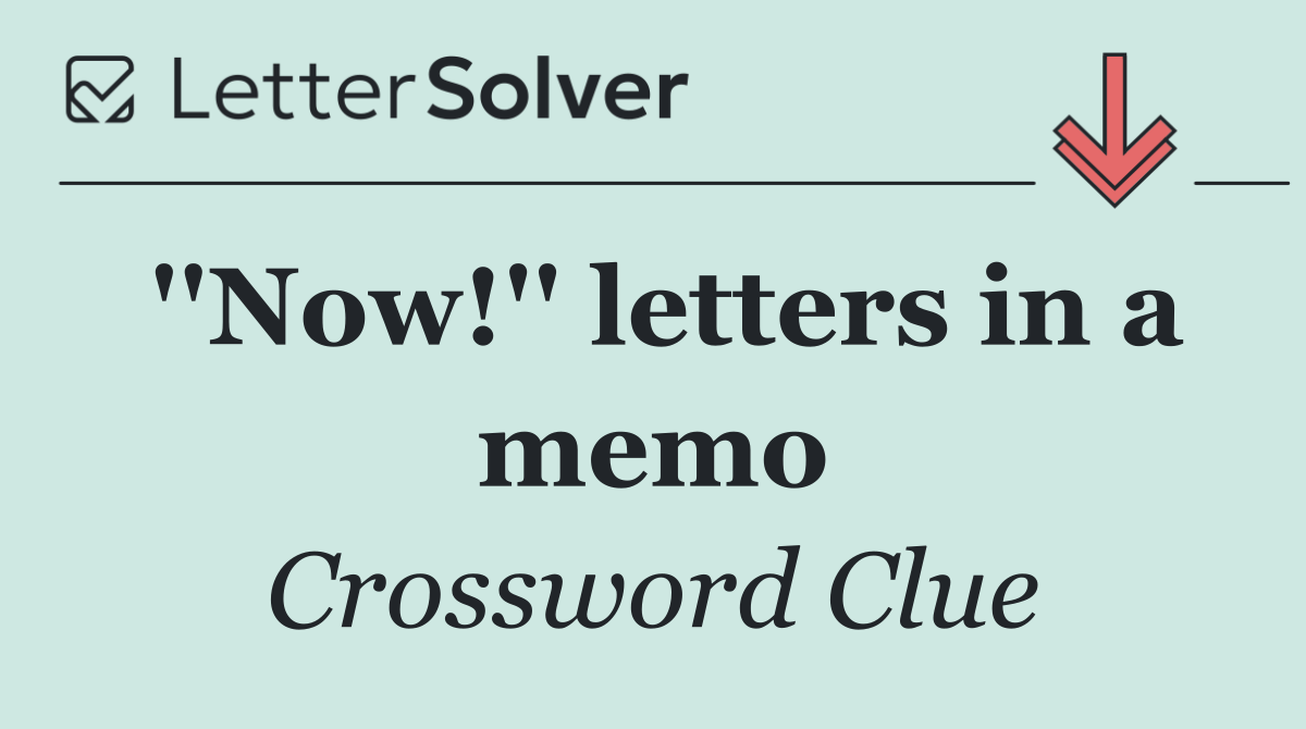''Now!'' letters in a memo