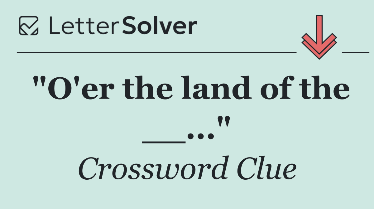 "O'er the land of the __..."