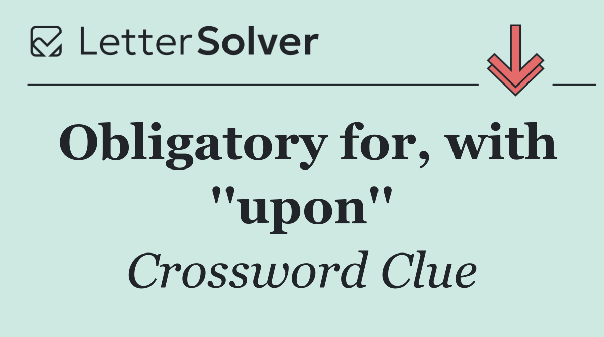 Obligatory for, with ''upon''