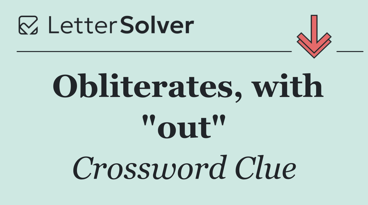 Obliterates, with "out"