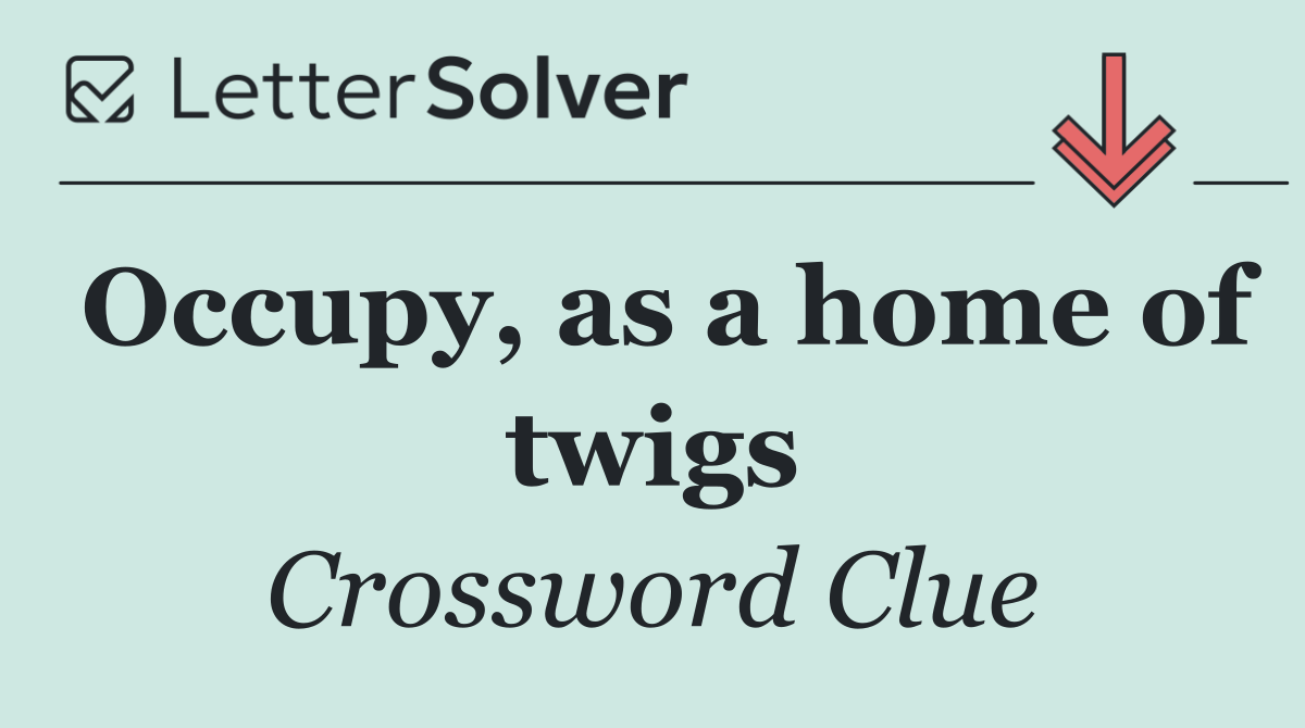 Occupy, as a home of twigs