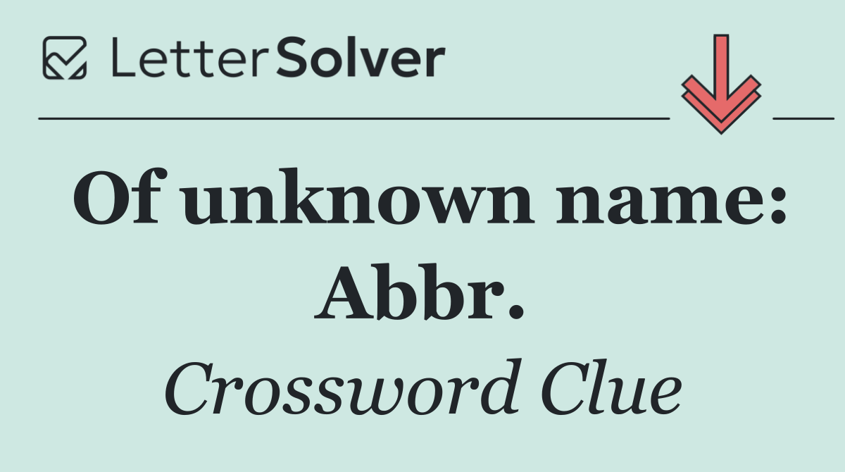 Of unknown name: Abbr.