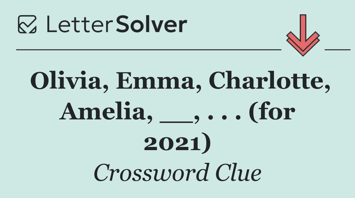 Olivia, Emma, Charlotte, Amelia, __, . . . (for 2021)