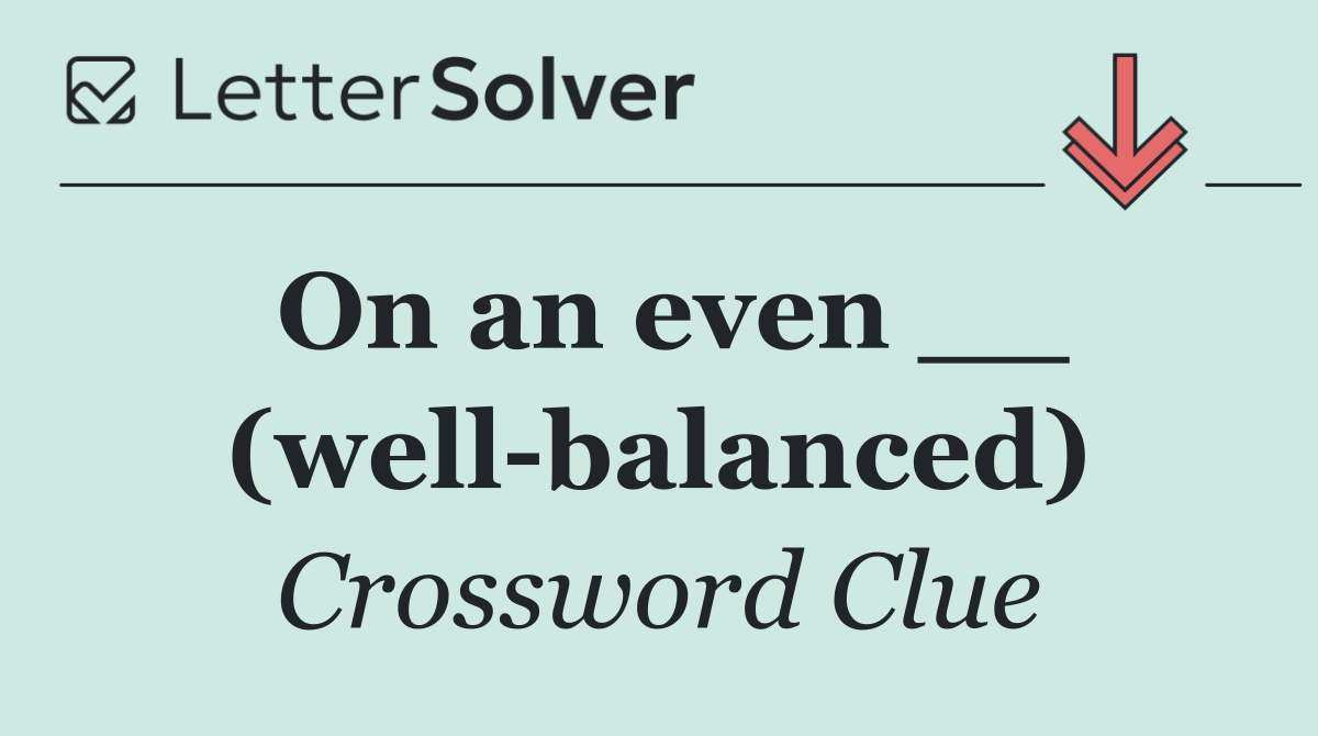 On an even __ (well balanced)