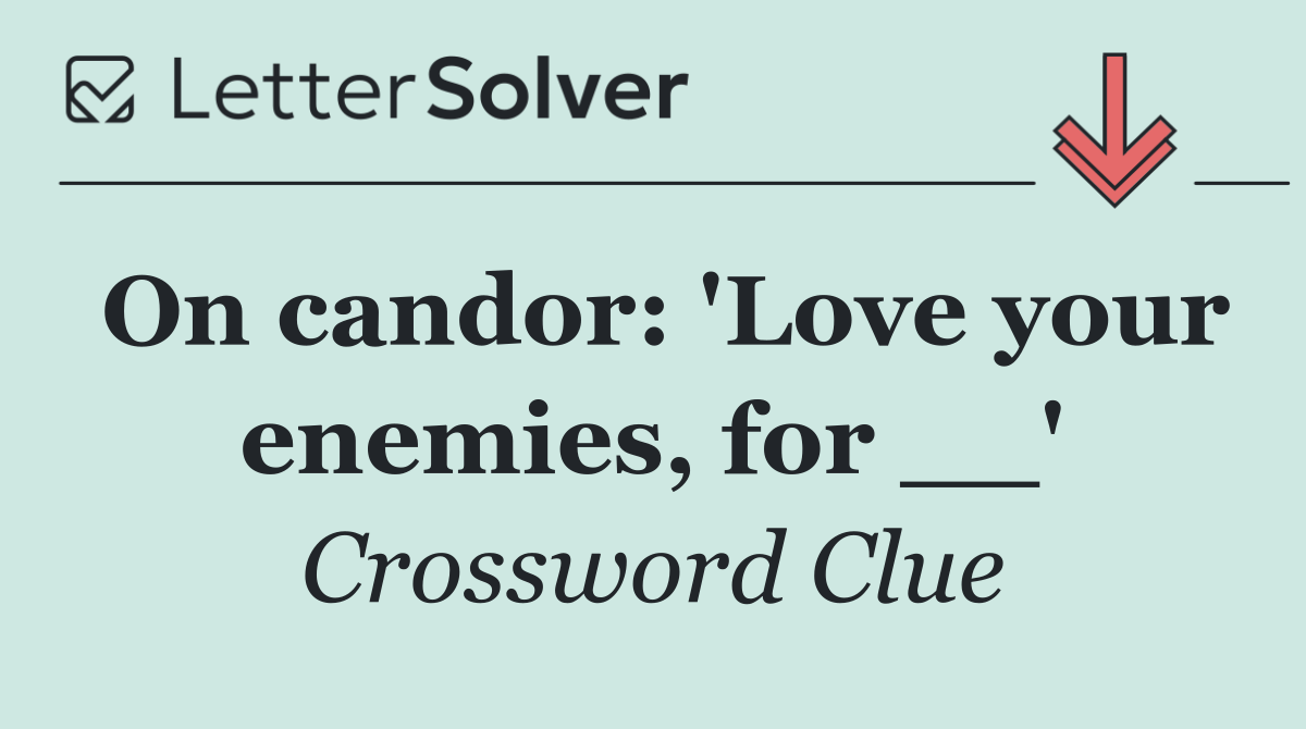On candor: 'Love your enemies, for __'