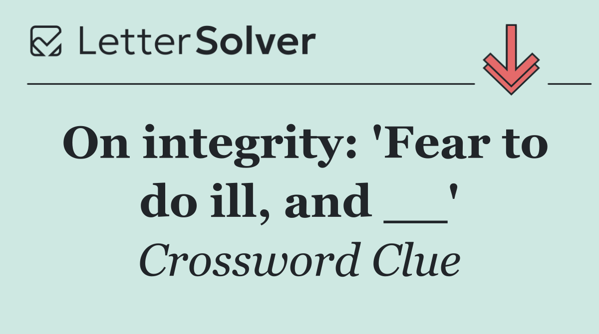 On integrity: 'Fear to do ill, and __'