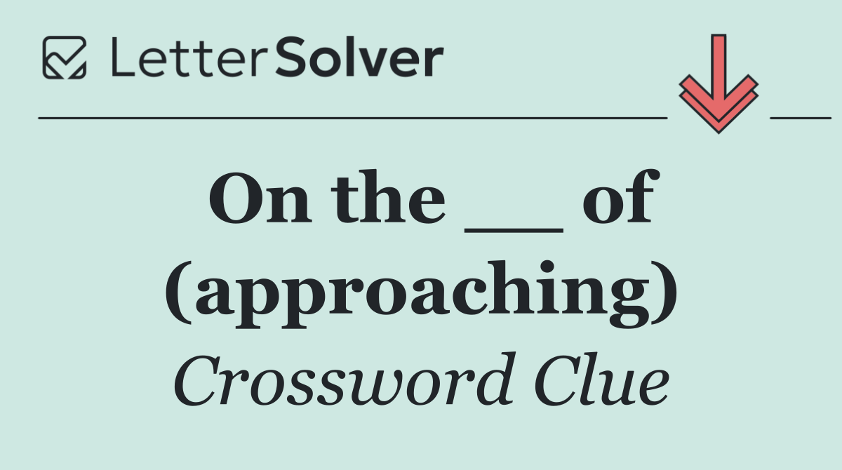 On the __ of (approaching)