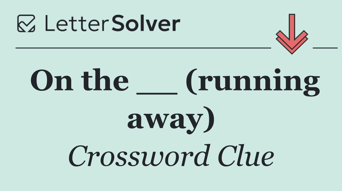 On the __ (running away)