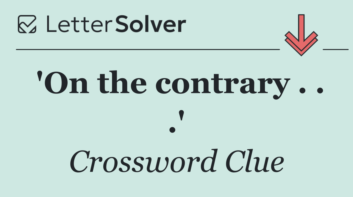 'On the contrary . . .'