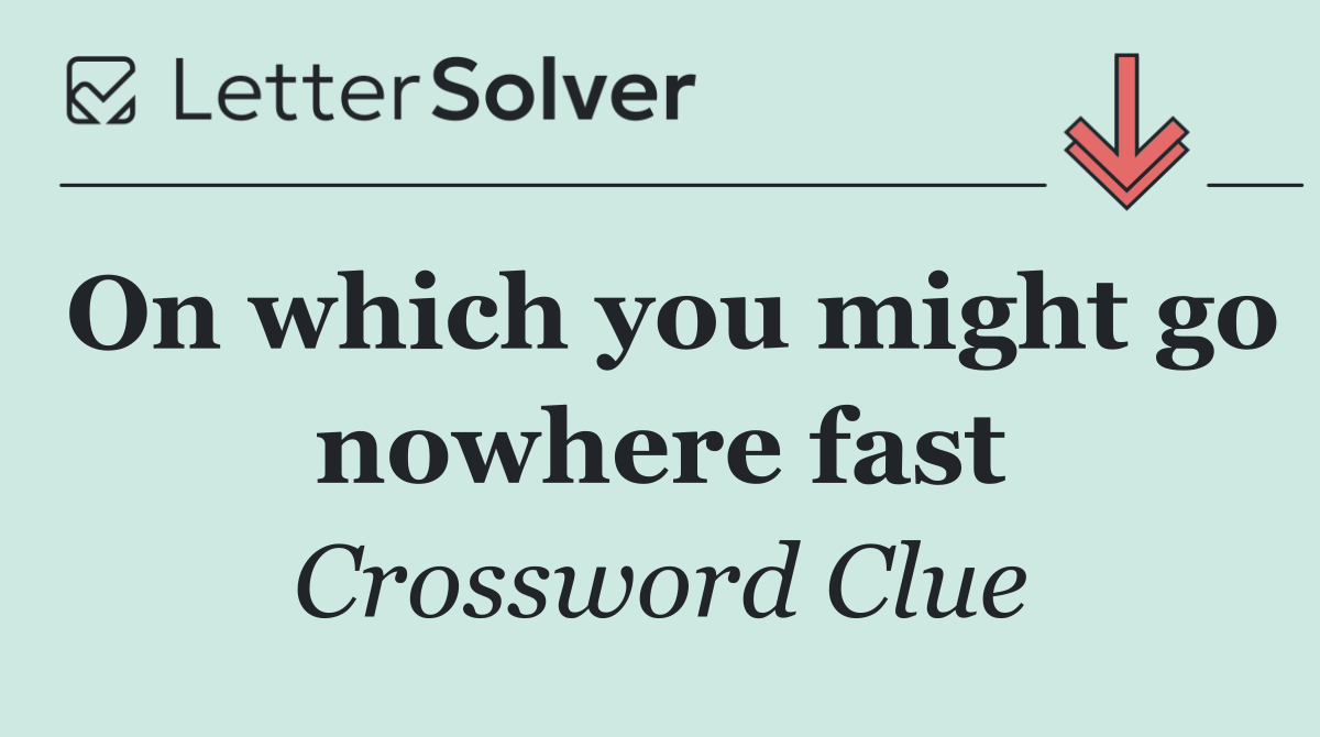 On which you might go nowhere fast