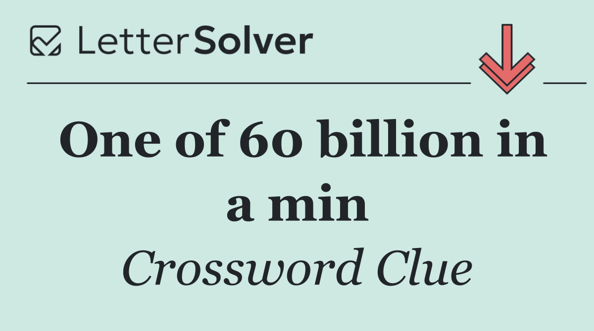 One of 60 billion in a min