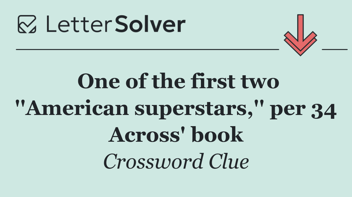 One of the first two ''American superstars,'' per 34 Across' book