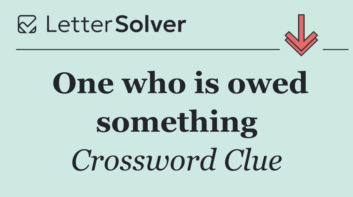 One who is owed something