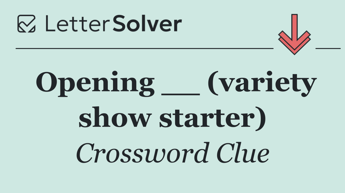 Opening __ (variety show starter)