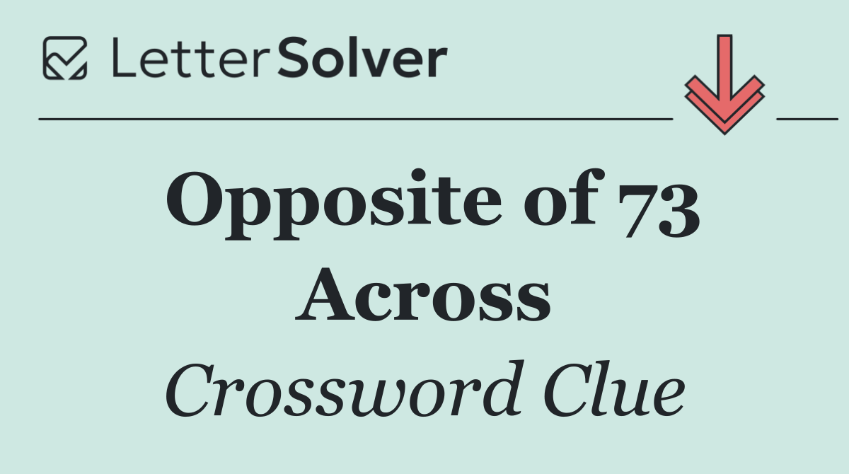 Opposite of 73 Across