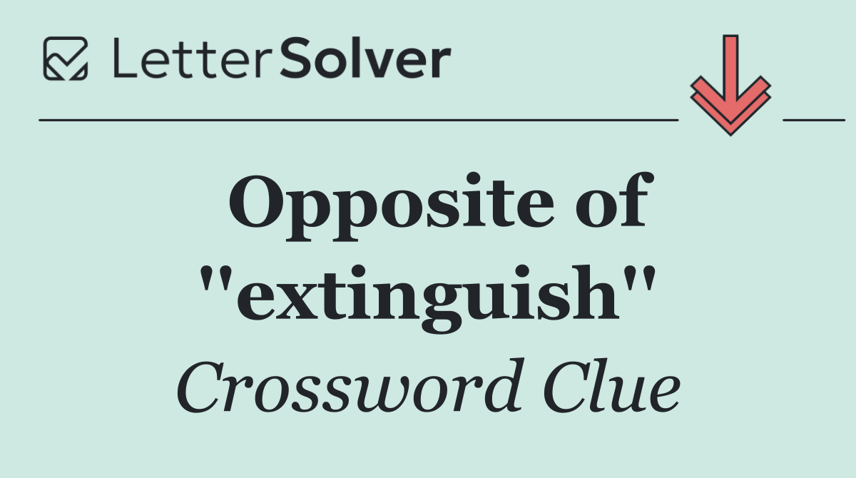 Opposite of ''extinguish''