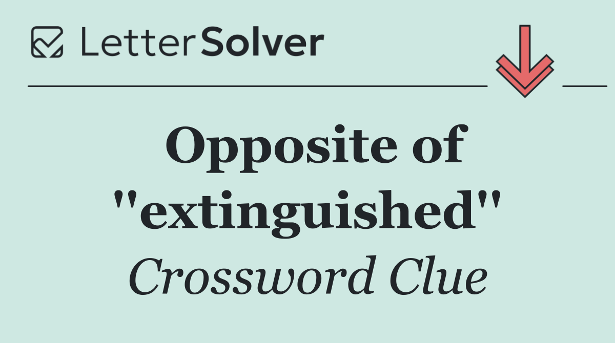 Opposite of ''extinguished''
