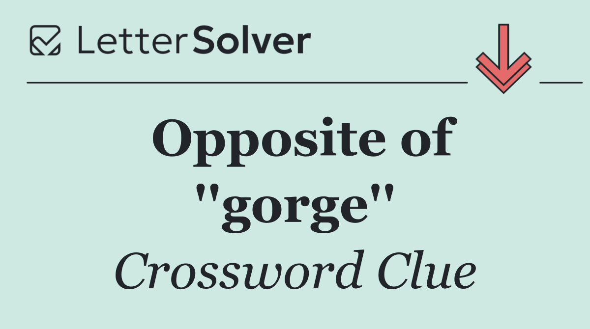Opposite of ''gorge''