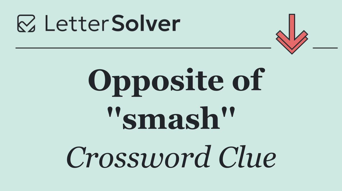 Opposite of ''smash''