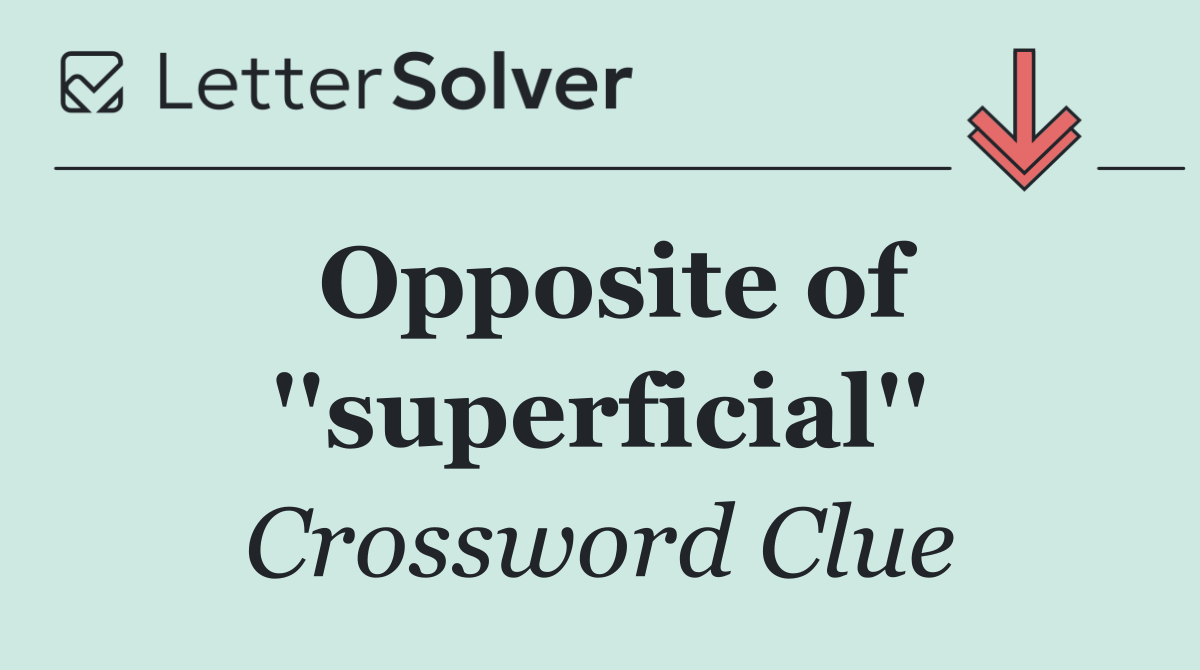 Opposite of ''superficial''