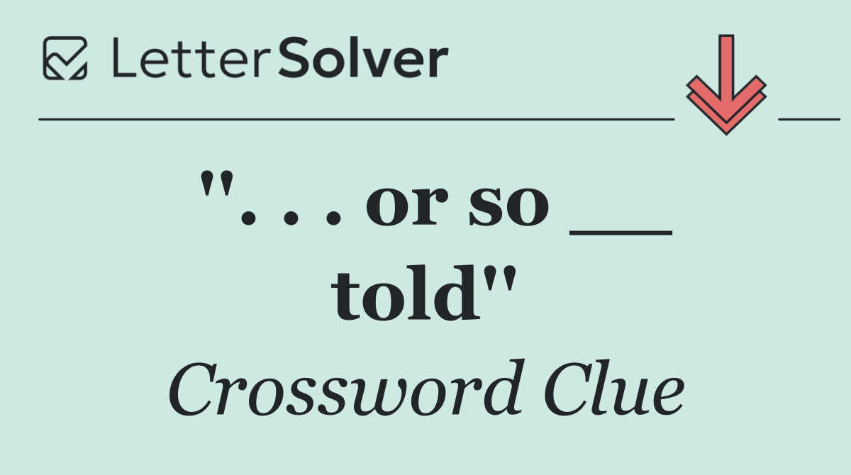 ''. . . or so __ told''