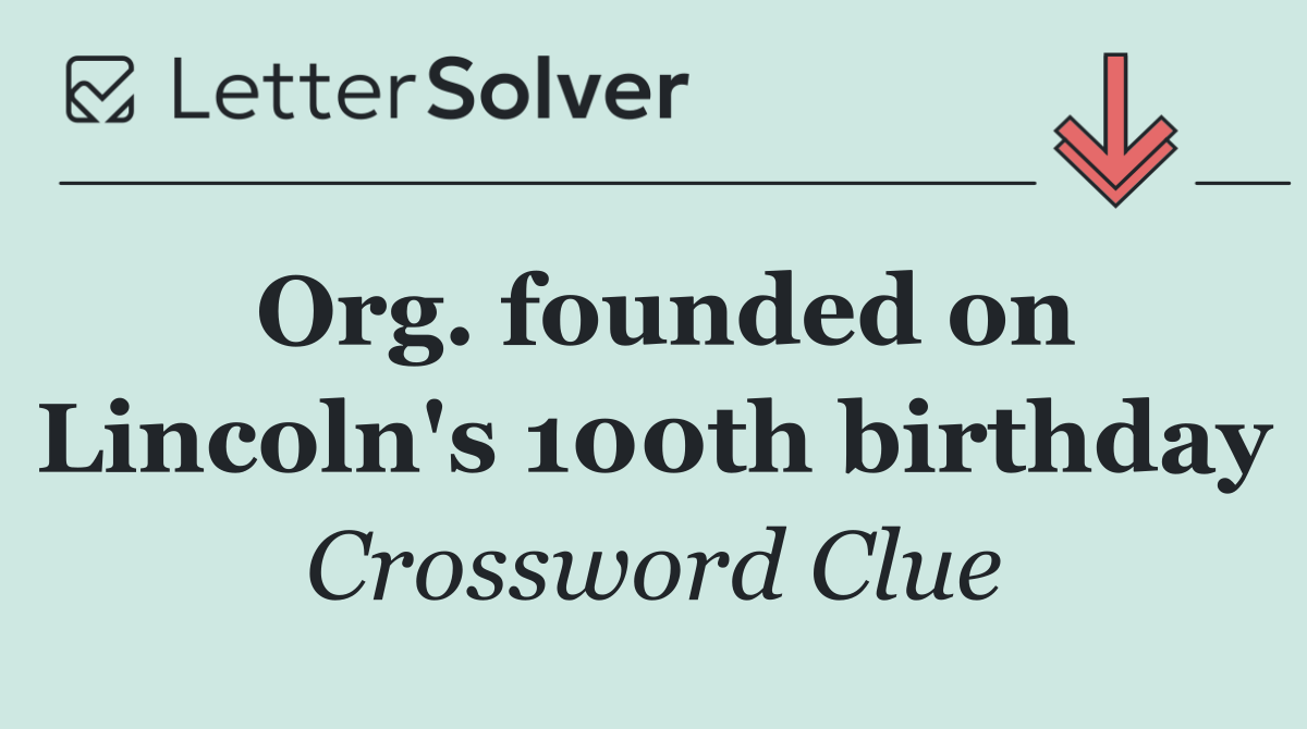 Org. founded on Lincoln's 100th birthday