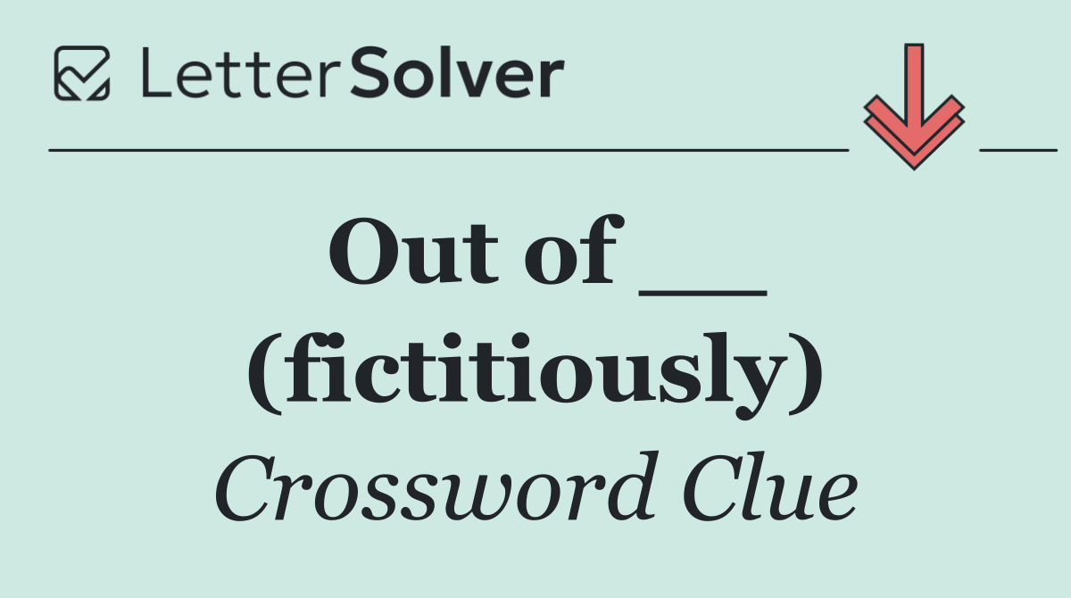 Out of __ (fictitiously)