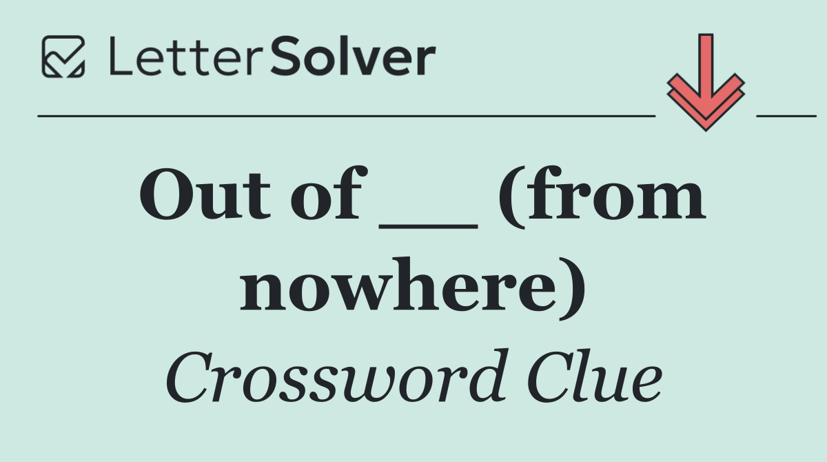 Out of __ (from nowhere)