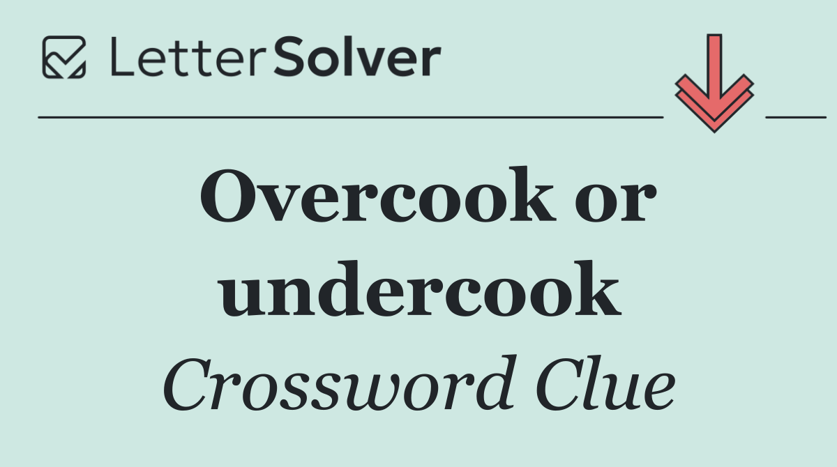 Overcook or undercook