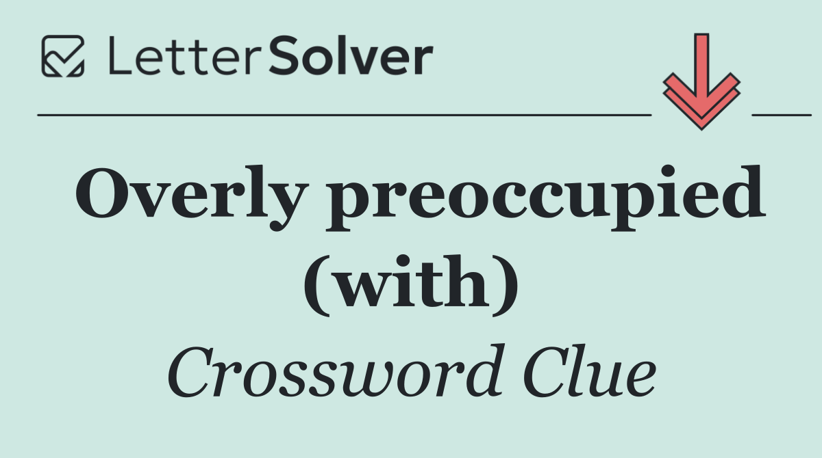 Overly preoccupied (with)