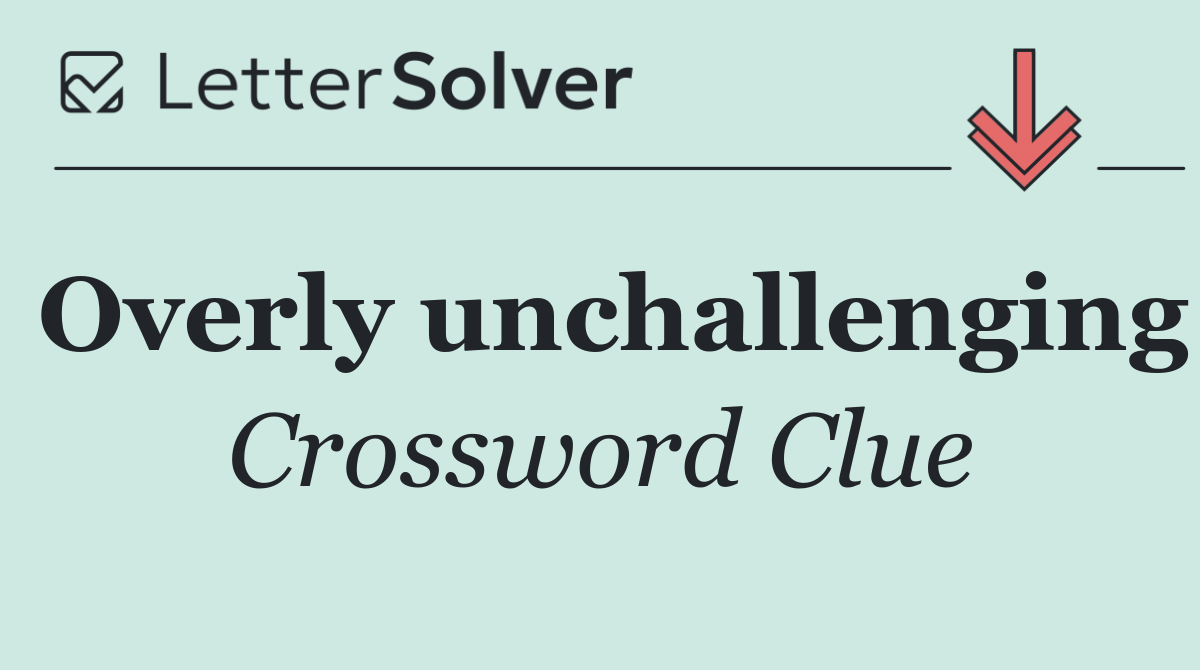 Overly unchallenging