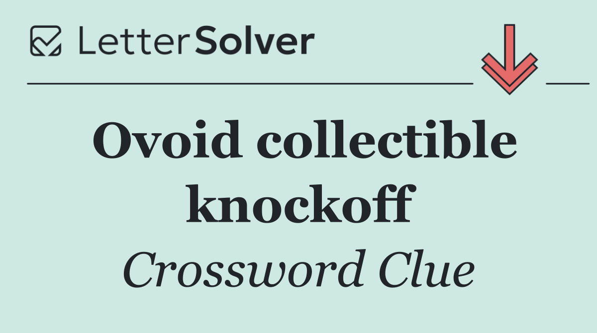 Ovoid collectible knockoff