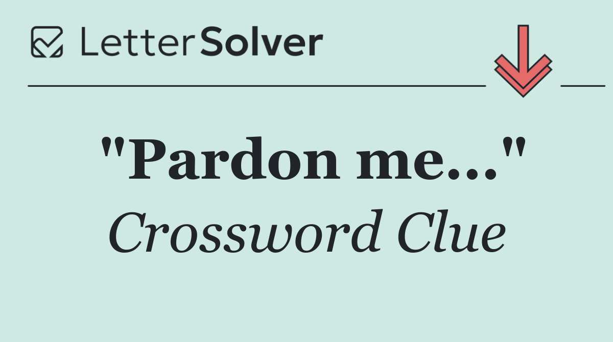"Pardon me..."