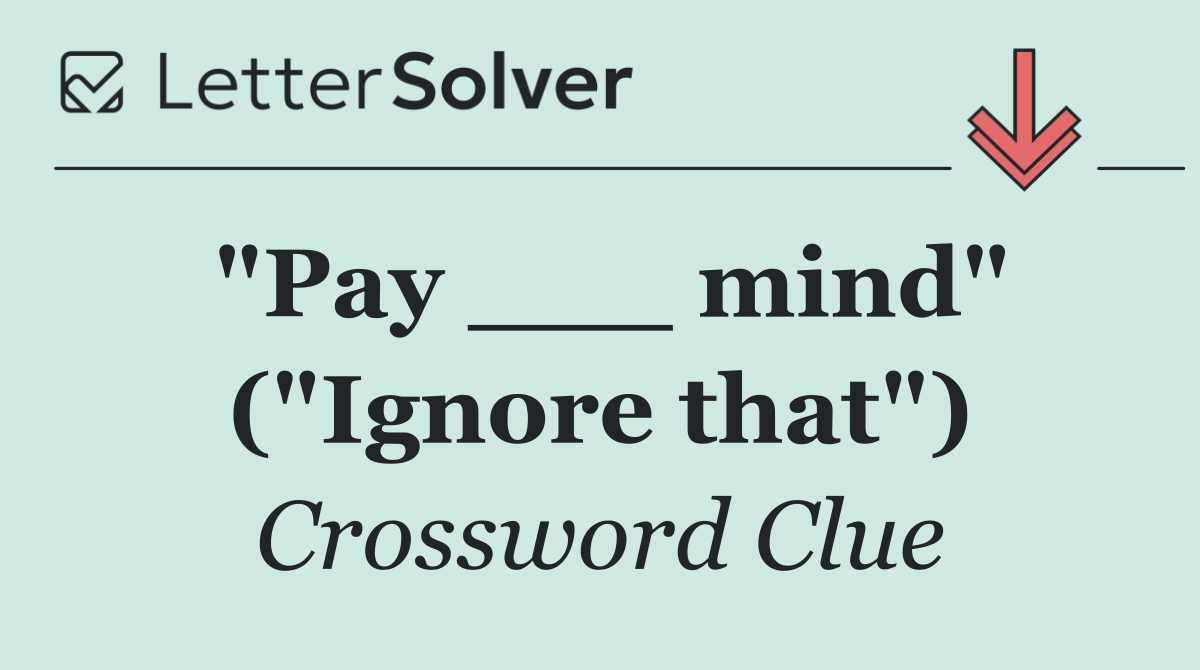 "Pay ___ mind" ("Ignore that")