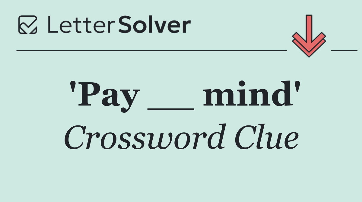 'Pay __ mind'