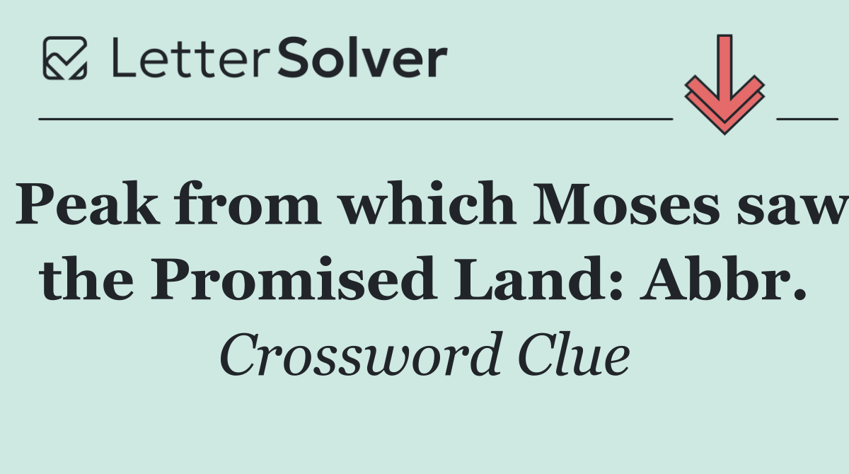 Peak from which Moses saw the Promised Land: Abbr.