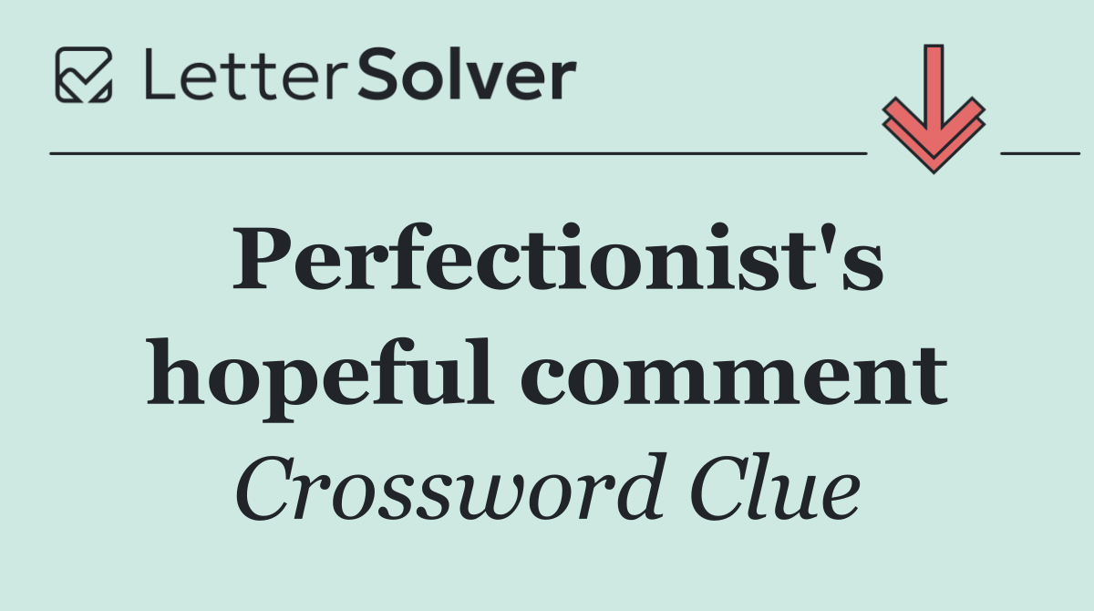 Perfectionist's hopeful comment