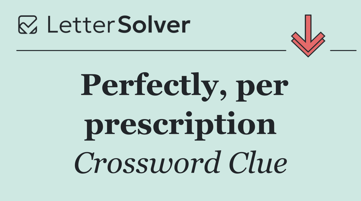 Perfectly, per prescription