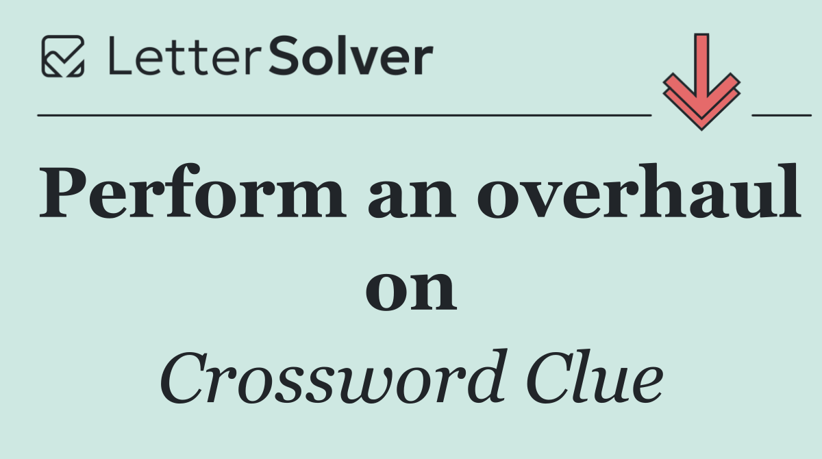 Perform an overhaul on