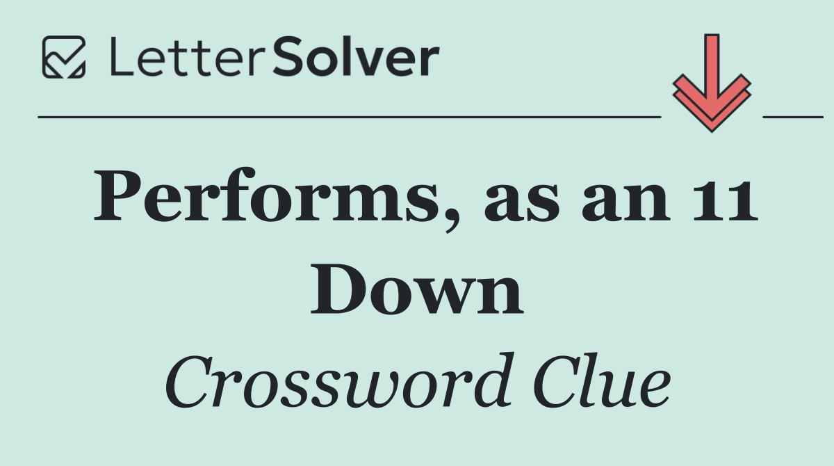 Performs, as an 11 Down