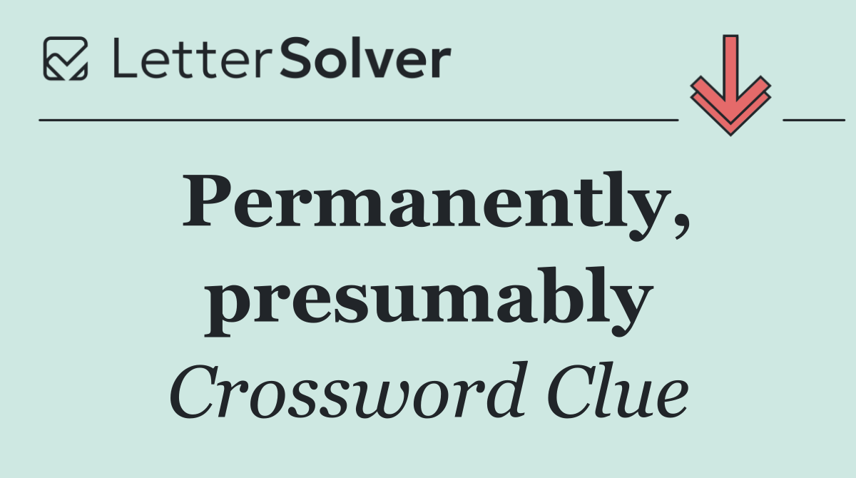 Permanently, presumably