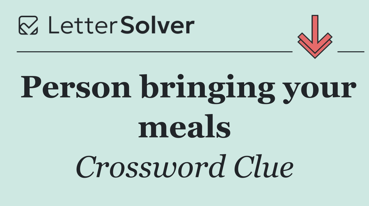 Person bringing your meals