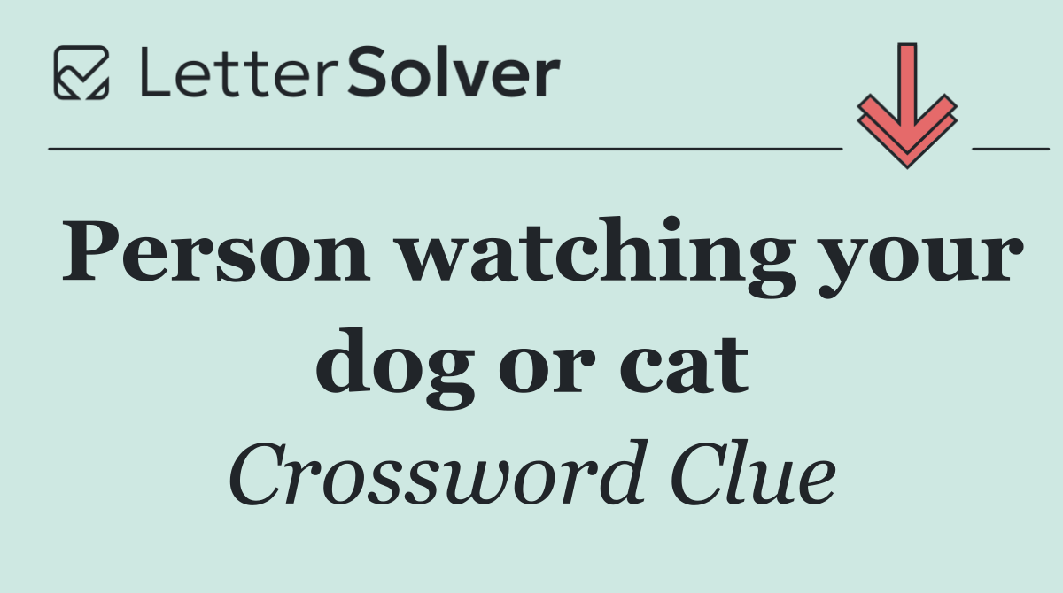 Person watching your dog or cat