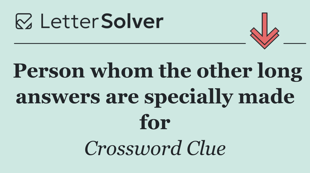 Person whom the other long answers are specially made for