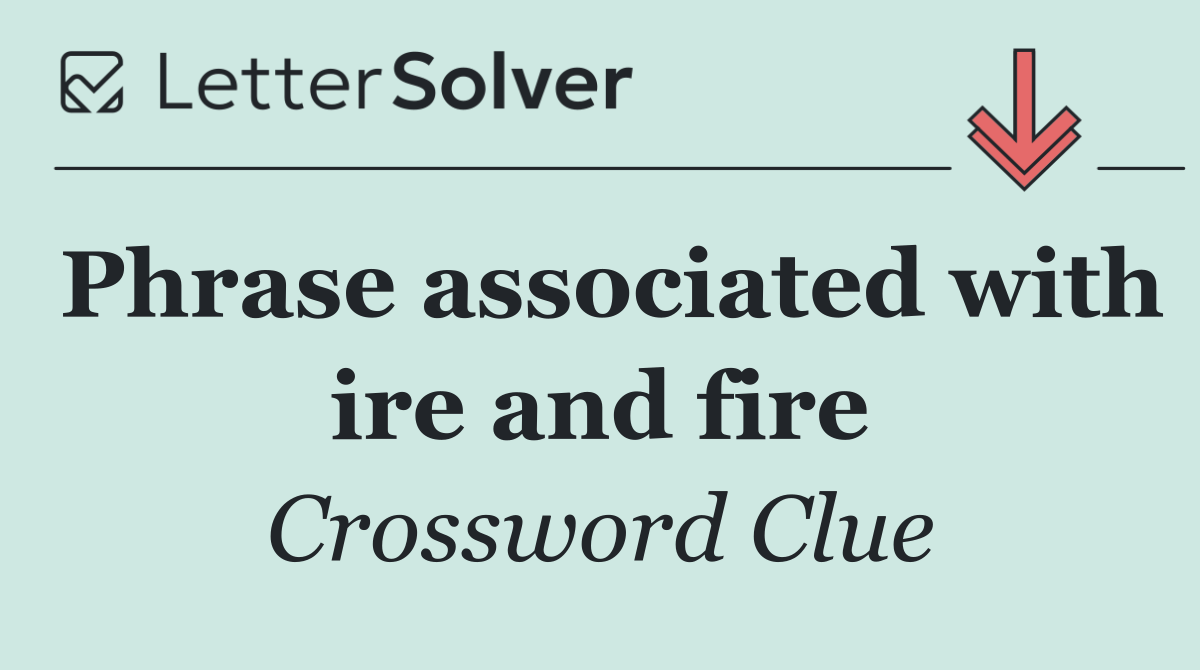 Phrase associated with ire and fire